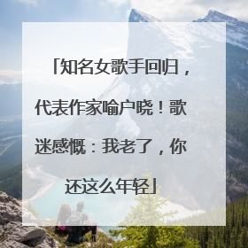 知名女歌手回归，代表作家喻户晓！歌迷感慨：我老了，你还这么年轻