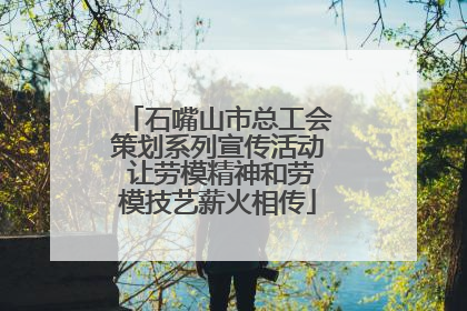 石嘴山市总工会策划系列宣传活动 让劳模精神和劳模技艺薪火相传