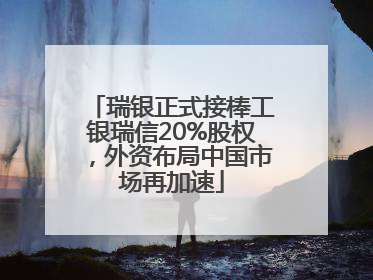 瑞银正式接棒工银瑞信20%股权，外资布局中国市场再加速