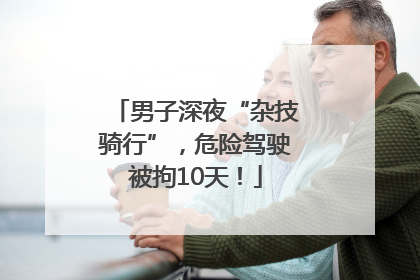 男子深夜“杂技骑行”，危险驾驶被拘10天！