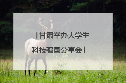 甘肃举办大学生科技强国分享会