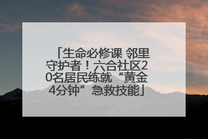 生命必修课 邻里守护者！六合社区20名居民练就“黄金4分钟”急救技能