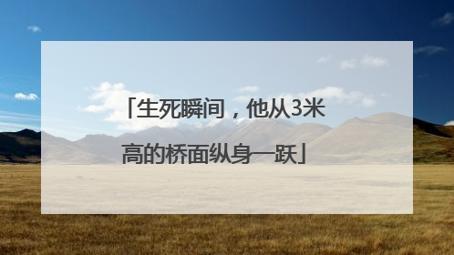 生死瞬间，他从3米高的桥面纵身一跃