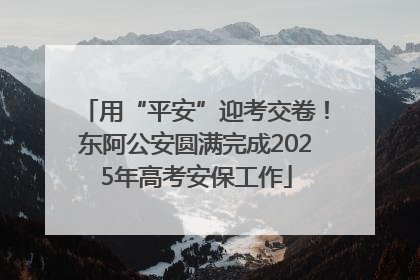用“平安”迎考交卷！东阿公安圆满完成2025年高考安保工作