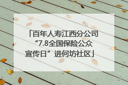 百年人寿江西分公司“7.8全国保险公众宣传日”进何坊社区