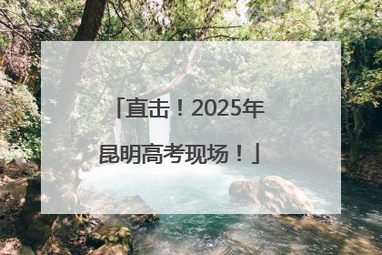 直击！2025年昆明高考现场！