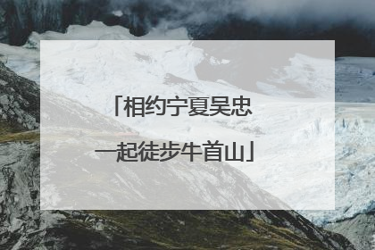 相约宁夏吴忠 一起徒步牛首山