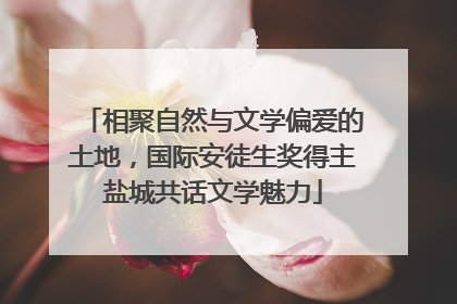 相聚自然与文学偏爱的土地，国际安徒生奖得主盐城共话文学魅力