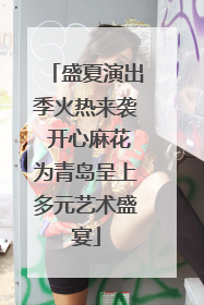 盛夏演出季火热来袭 开心麻花为青岛呈上多元艺术盛宴