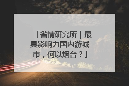 省情研究所｜最具影响力国内游城市，何以烟台？