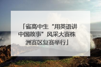 省高中生“用英语讲中国故事”风采大赛株洲赛区复赛举行