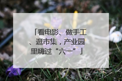 看电影、做手工、逛市集，产业园里嗨过“六一”