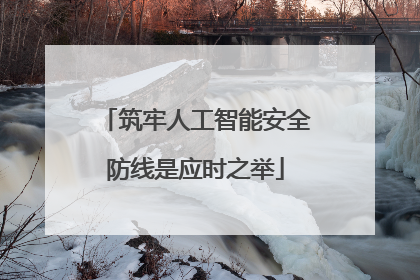 筑牢人工智能安全防线是应时之举