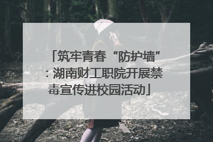 筑牢青春“防护墙”：湖南财工职院开展禁毒宣传进校园活动