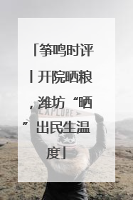 筝鸣时评丨开院晒粮，潍坊“晒”出民生温度