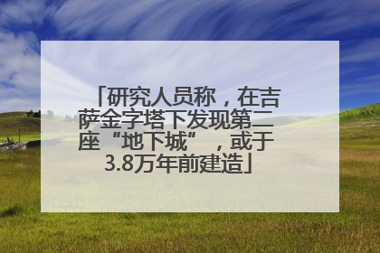 研究人员称，在吉萨金字塔下发现第二座“地下城”，或于3.8万年前建造