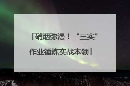 硝烟弥漫！“三实”作业锤炼实战本领
