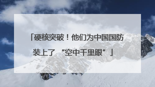硬核突破！他们为中国国防装上了 “空中千里眼”