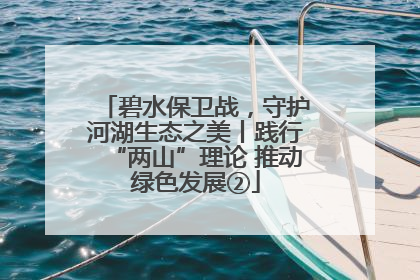 碧水保卫战，守护河湖生态之美丨践行“两山”理论 推动绿色发展②
