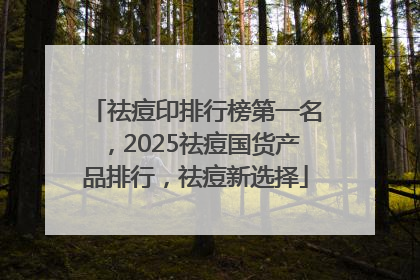 祛痘印排行榜第一名，2025祛痘国货产品排行，祛痘新选择