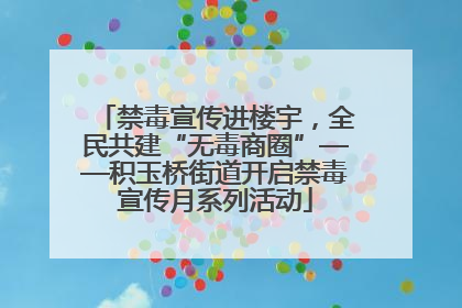 禁毒宣传进楼宇，全民共建“无毒商圈”——积玉桥街道开启禁毒宣传月系列活动
