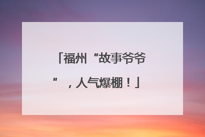 福州“故事爷爷”，人气爆棚！
