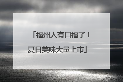 福州人有口福了！夏日美味大量上市