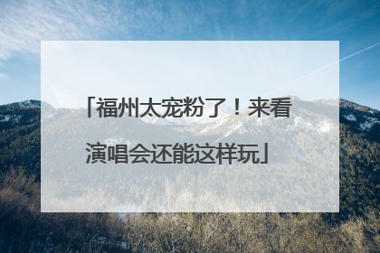 福州太宠粉了！来看演唱会还能这样玩