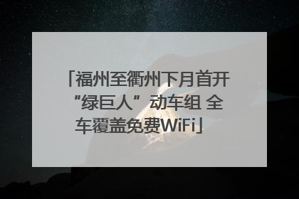 福州至衢州下月首开“绿巨人”动车组 全车覆盖免费WiFi