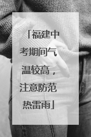 福建中考期间气温较高，注意防范热雷雨