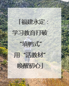 福建永定：学习教育打破“填鸭式” 用“活教材”唤醒初心