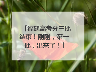 福建高考分三批结束！刚刚，第一批，出来了！