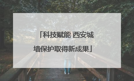 科技赋能 西安城墙保护取得新成果