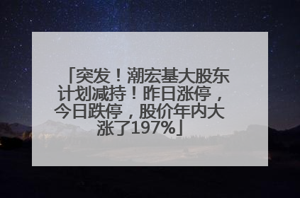 突发！潮宏基大股东计划减持！昨日涨停，今日跌停，股价年内大涨了197%