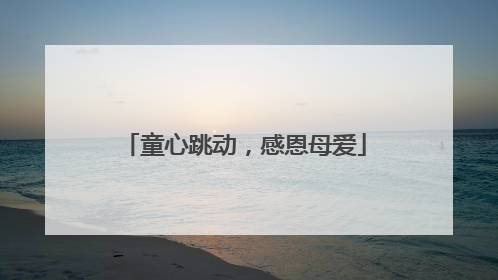 童心跳动，感恩母爱