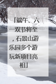 端午、六一双节将至，石景山游乐园多个游玩新项目亮相