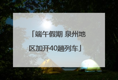 端午假期 泉州地区加开40趟列车