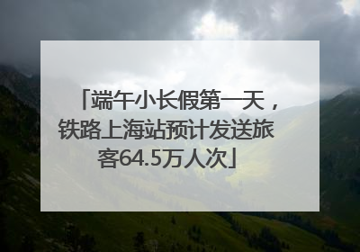 端午小长假第一天，铁路上海站预计发送旅客64.5万人次