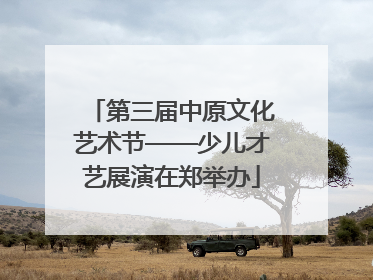 第三届中原文化艺术节——少儿才艺展演在郑举办