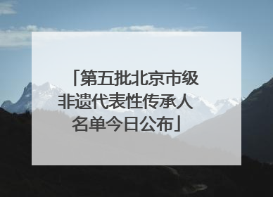 第五批北京市级非遗代表性传承人名单今日公布