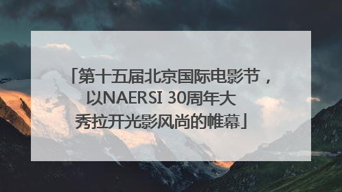 第十五届北京国际电影节，以NAERSI 30周年大秀拉开光影风尚的帷幕