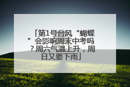 第1号台风“蝴蝶”会影响周末中考吗？周六气温上升，周日又要下雨