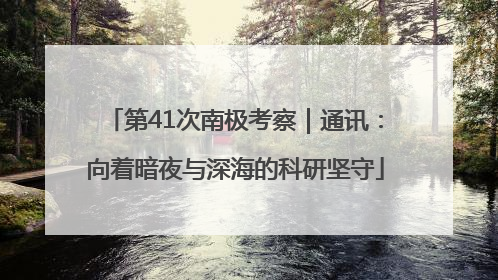 第41次南极考察｜通讯：向着暗夜与深海的科研坚守