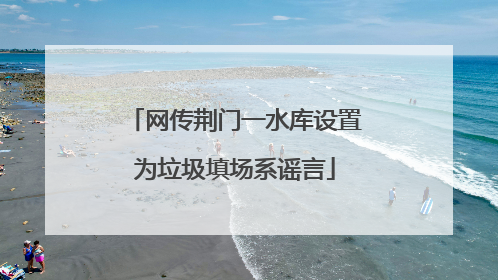 网传荆门一水库设置为垃圾填场系谣言