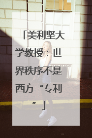 美利坚大学教授：世界秩序不是西方“专利”