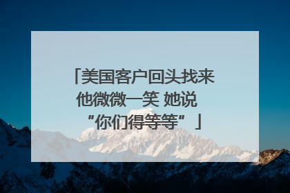 美国客户回头找来 他微微一笑 她说“你们得等等”