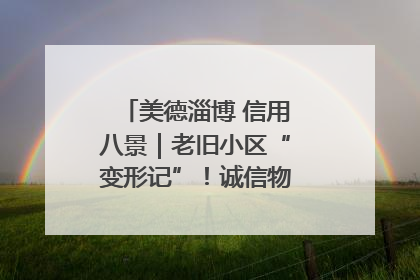 美德淄博 信用八景｜老旧小区“变形记”！诚信物业焐热居民心窝