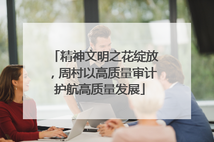 精神文明之花绽放，周村以高质量审计护航高质量发展