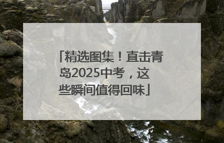 精选图集！直击青岛2025中考，这些瞬间值得回味