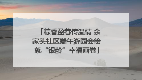 粽香盈巷传温情 余家头社区端午游园会绘就“银龄”幸福画卷